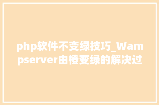 php软件不变绿技巧_Wampserver由橙变绿的解决过程