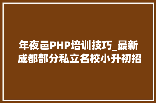 年夜邑PHP培训技巧_最新 成都部分私立名校小升初招生简章终于出来啦续
