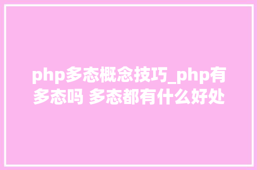 php多态概念技巧_php有多态吗 多态都有什么好处理解许多若干态往往能事半功倍