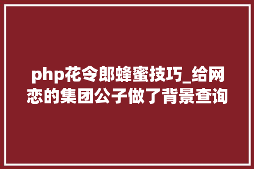 php花令郎蜂蜜技巧_给网恋的集团公子做了背景查询访问后她照样受愚了两千多万