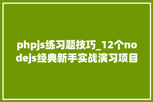 phpjs练习题技巧_12个nodejs经典新手实战演习项目