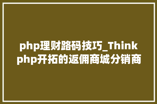 php理财路码技巧_Thinkphp开拓的返佣商城分销商城理财商城源码