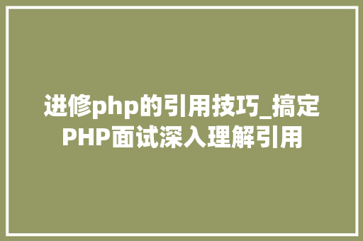 进修php的引用技巧_搞定PHP面试深入理解引用