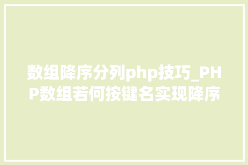 数组降序分列php技巧_PHP数组若何按键名实现降序排列