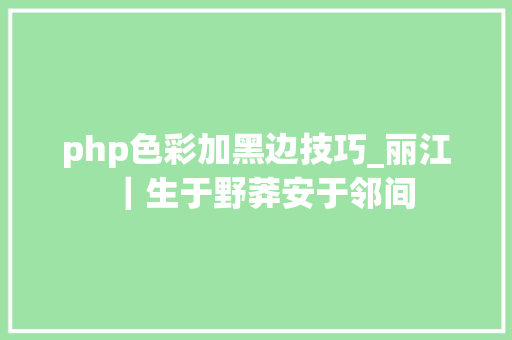 php色彩加黑边技巧_丽江｜生于野莽安于邻间
