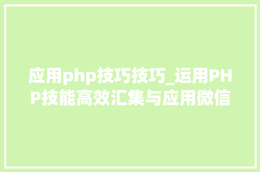 应用php技巧技巧_运用PHP技能高效汇集与应用微信文章资讯详解步骤与留心事项