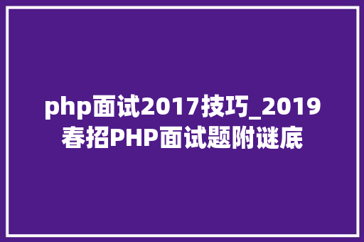 php面试2017技巧_2019春招PHP面试题附谜底