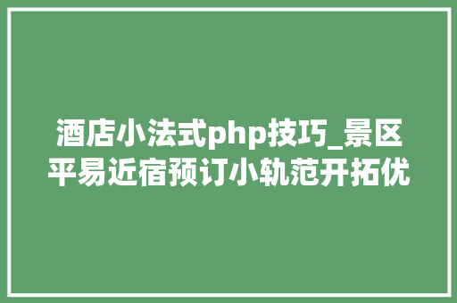 酒店小法式php技巧_景区平易近宿预订小轨范开拓优化平易近宿酒店繁琐的预订流程