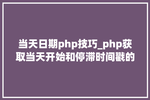 当天日期php技巧_php获取当天开始和停滞时间戳的方法