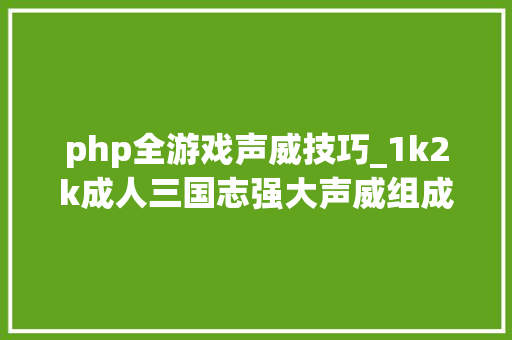 php全游戏声威技巧_1k2k成人三国志强大声威组成推荐详解