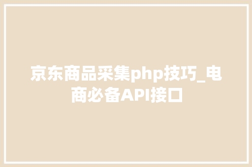 京东商品采集php技巧_电商必备API接口
