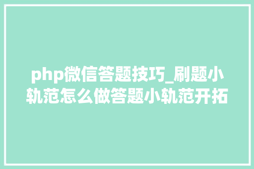 php微信答题技巧_刷题小轨范怎么做答题小轨范开拓制作流程