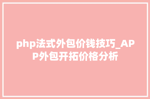 php法式外包价钱技巧_APP外包开拓价格分析
