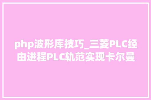 php波形库技巧_三菱PLC经由进程PLC轨范实现卡尔曼滤波及粗大年夜误差数据过滤