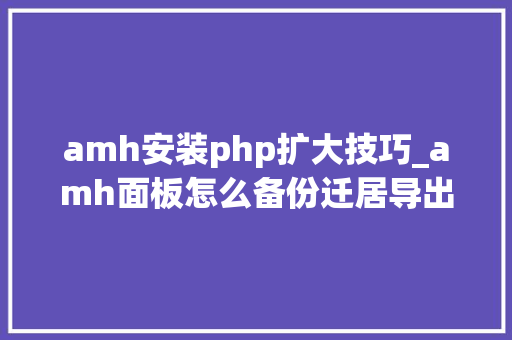 amh安装php扩大技巧_amh面板怎么备份迁居导出文件和数据库