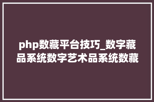 php数藏平台技巧_数字藏品系统数字艺术品系统数藏系统具体功能说明和亮点阐述