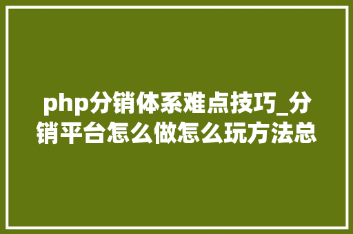 php分销体系难点技巧_分销平台怎么做怎么玩方法总结
