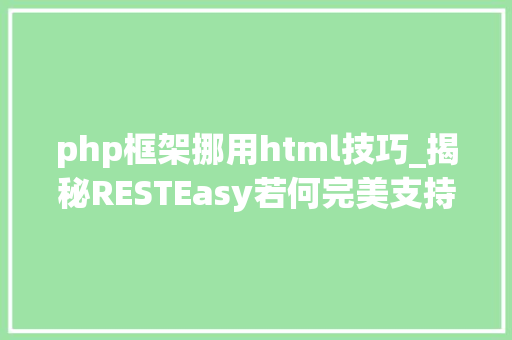 php框架挪用html技巧_揭秘RESTEasy若何完美支持JAVA 微做事中的多种数据格式
