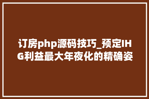 订房php源码技巧_预定IHG利益最大年夜化的精确姿势