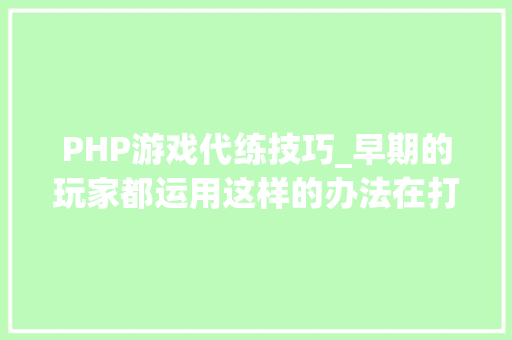 PHP游戏代练技巧_早期的玩家都运用这样的办法在打金