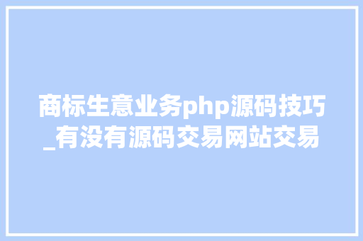 商标生意业务php源码技巧_有没有源码交易网站交易商标交易好用的轨范