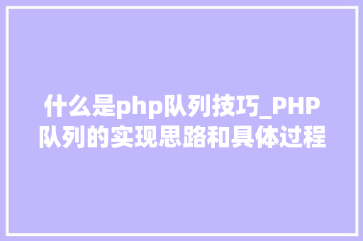 什么是php队列技巧_PHP队列的实现思路和具体过程