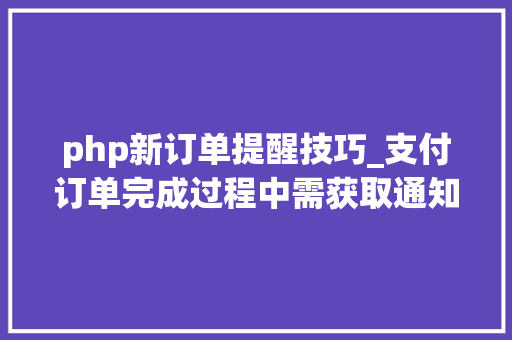 php新订单提醒技巧_支付订单完成过程中需获取通知完成的应答