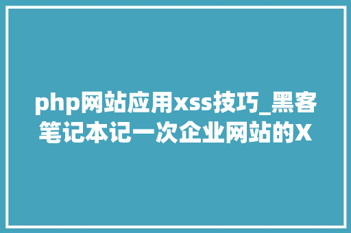 php网站应用xss技巧_黑客笔记本记一次企业网站的XSS合营钓鱼的运用附代码