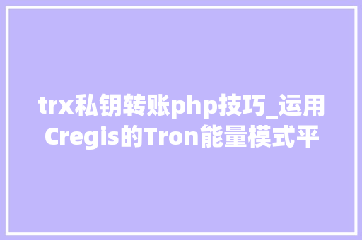 trx私钥转账php技巧_运用Cregis的Tron能量模式平均节省30交易费用