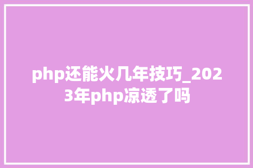 php还能火几年技巧_2023年php凉透了吗