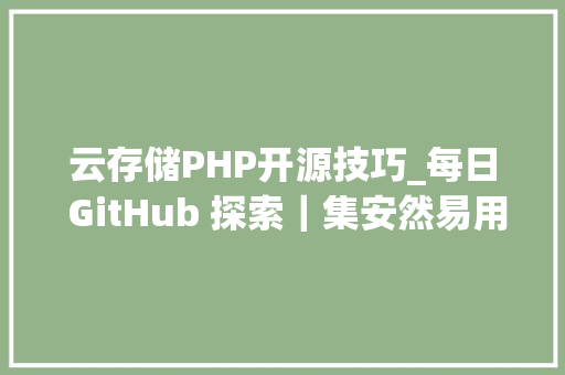 云存储PHP开源技巧_每日 GitHub 探索｜集安然易用强大的云存储于一身的 Nextcloud