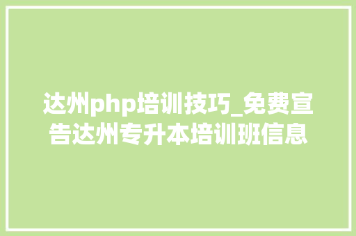 达州php培训技巧_免费宣告达州专升本培训班信息