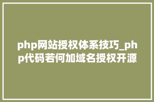 php网站授权体系技巧_php代码若何加域名授权开源php项目若何保护版权 商业授权