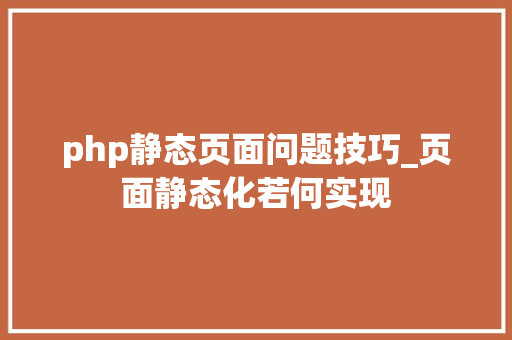 php静态页面问题技巧_页面静态化若何实现