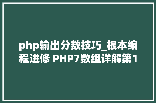 php输出分数技巧_根本编程进修 PHP7数组详解第1章 5选择分支结构