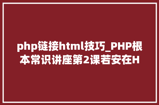 php链接html技巧_PHP根本常识讲座第2课若安在HTML页面中嵌入PHP代码