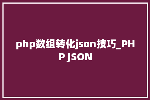 php数组转化json技巧_PHP JSON