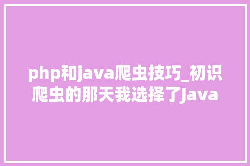 php和java爬虫技巧_初识爬虫的那天我选择了Java