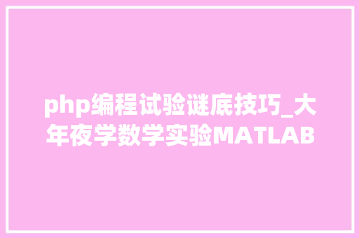 php编程试验谜底技巧_大年夜学数学实验MATLAB试题及谜底分享几个实用搜题和进修对象