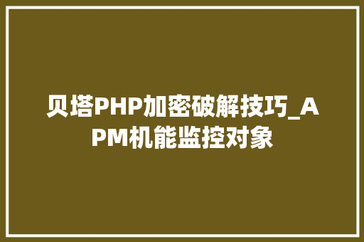 贝塔PHP加密破解技巧_APM机能监控对象