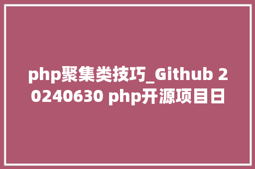 php聚集类技巧_Github 20240630 php开源项目日报 Top10