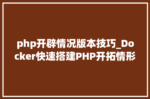 php开辟情况版本技巧_Docker快速搭建PHP开拓情形具体教程