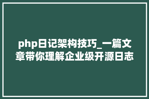 php日记架构技巧_一篇文章带你理解企业级开源日志平台ELK的架构和搭建