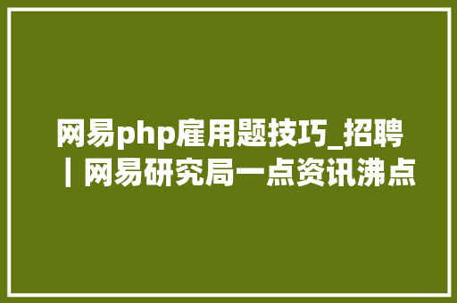 网易php雇用题技巧_招聘｜网易研究局一点资讯沸点视频财新国际中国国家地舆地道景致清博