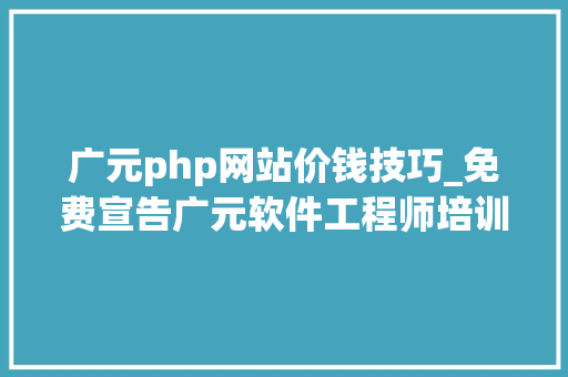 广元php网站价钱技巧_免费宣告广元软件工程师培训信息