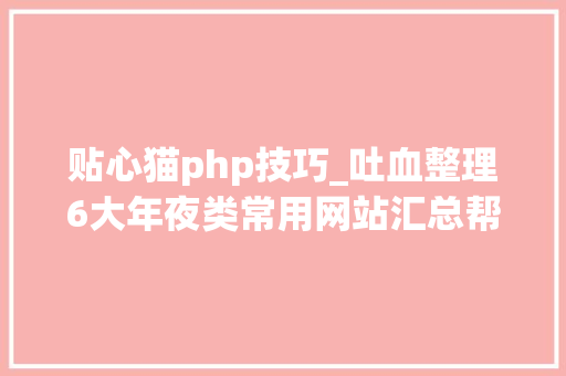 贴心猫php技巧_吐血整理6大年夜类常用网站汇总帮你解决度娘也搞不定的问题