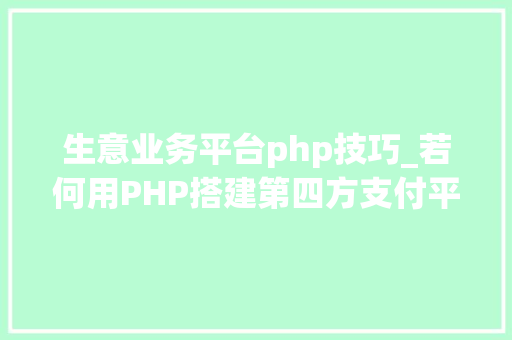 生意业务平台php技巧_若何用PHP搭建第四方支付平台