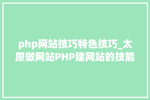 php网站技巧特色技巧_太原做网站PHP建网站的技能特色与优势