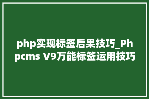 php实现标签后果技巧_Phpcms V9万能标签运用技巧