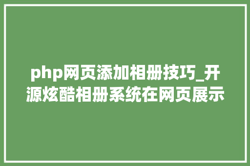 php网页添加相册技巧_开源炫酷相册系统在网页展示你的照片PicHome